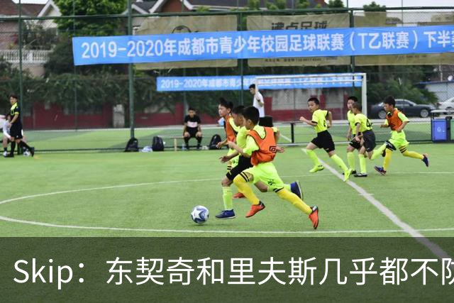 Skip：东契奇和里夫斯几乎都不防守 里夫斯真是尽力了&但总被点名